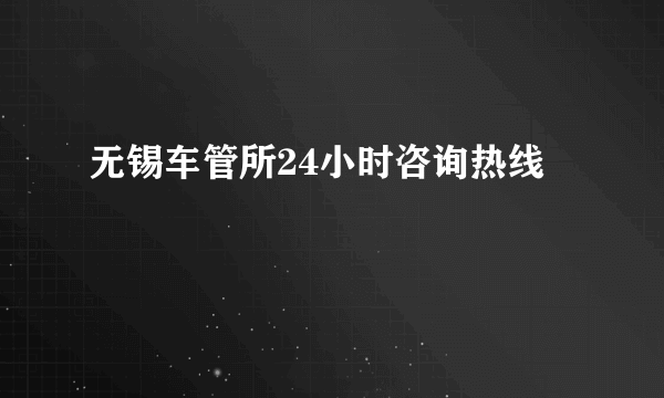 无锡车管所24小时咨询热线