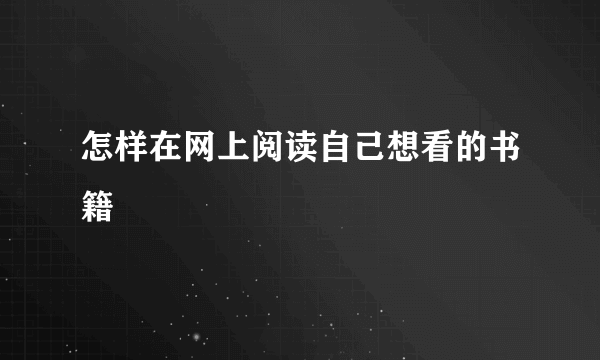 怎样在网上阅读自己想看的书籍