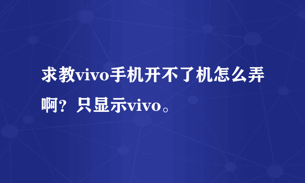 求教vivo手机开不了机怎么弄啊？只显示vivo。