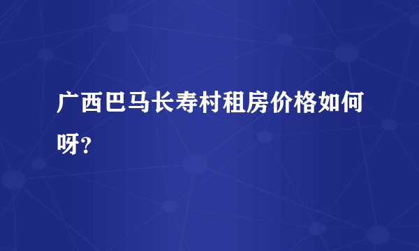 广西巴马长寿村租房价格如何呀？