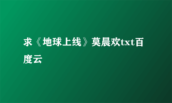 求《地球上线》莫晨欢txt百度云