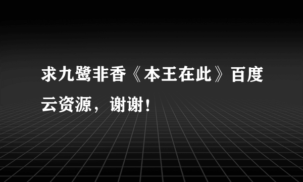 求九鹭非香《本王在此》百度云资源，谢谢！