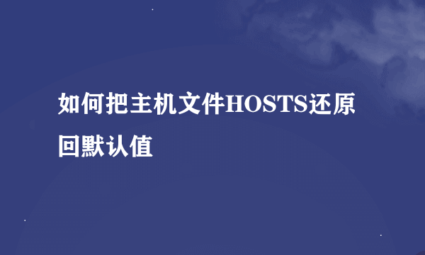 如何把主机文件HOSTS还原回默认值