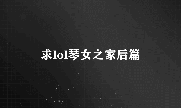 求lol琴女之家后篇