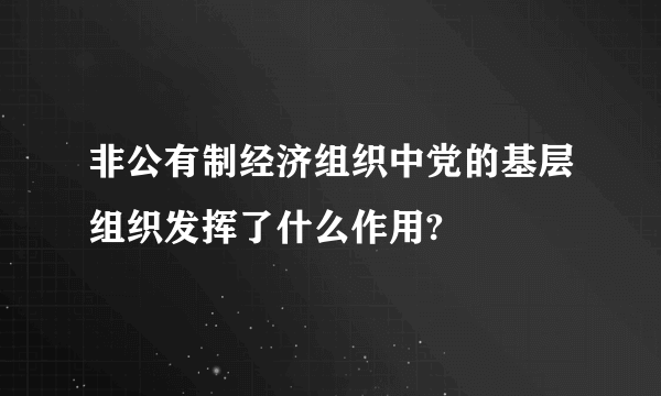 非公有制经济组织中党的基层组织发挥了什么作用?