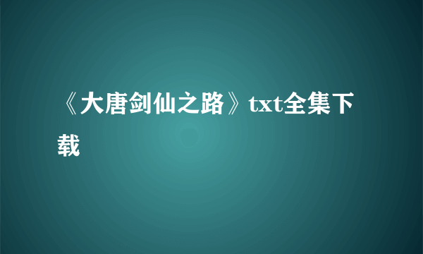 《大唐剑仙之路》txt全集下载