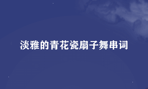 淡雅的青花瓷扇子舞串词