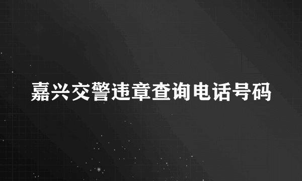 嘉兴交警违章查询电话号码