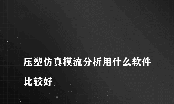 
压塑仿真模流分析用什么软件比较好
