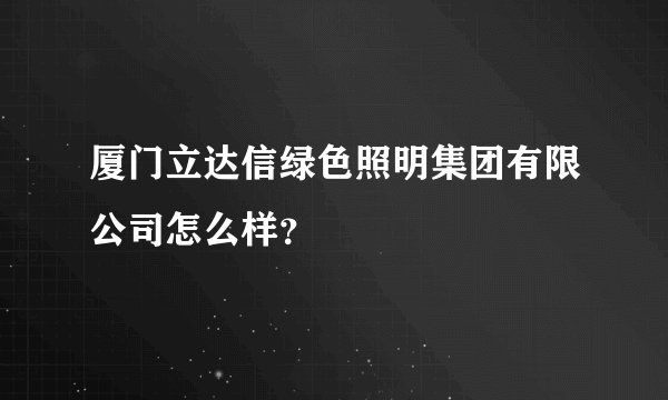 厦门立达信绿色照明集团有限公司怎么样？