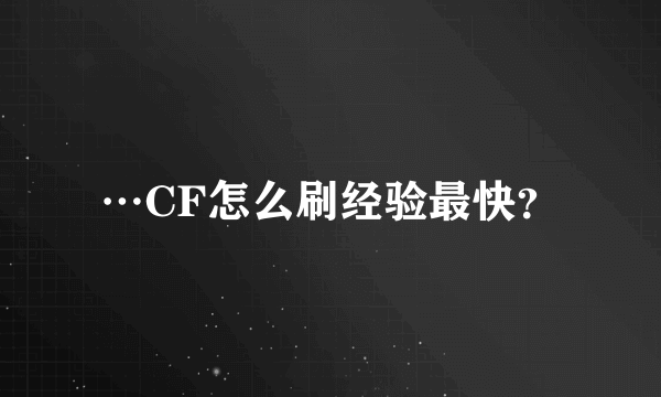 …CF怎么刷经验最快？