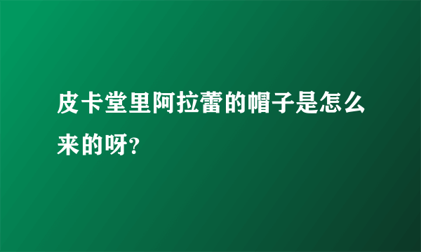 皮卡堂里阿拉蕾的帽子是怎么来的呀？