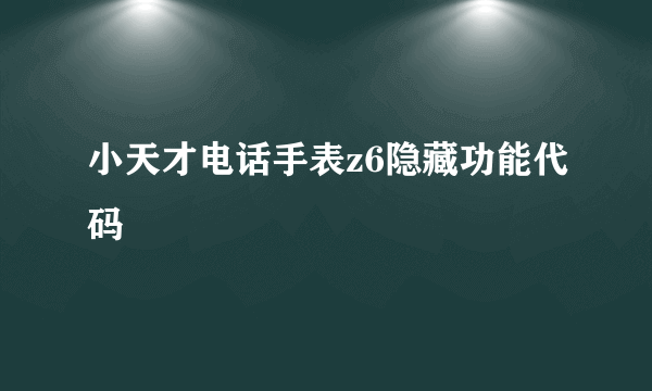 小天才电话手表z6隐藏功能代码