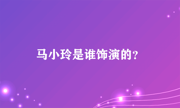 马小玲是谁饰演的？