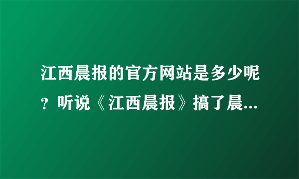 江西晨报的官方网站是多少呢？听说《江西晨报》搞了晨女郎活动，我想报名参加~