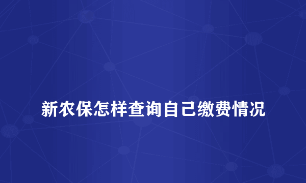 
新农保怎样查询自己缴费情况
