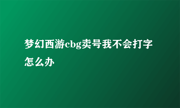 梦幻西游cbg卖号我不会打字怎么办