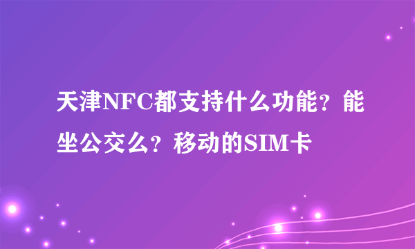 天津NFC都支持什么功能？能坐公交么？移动的SIM卡