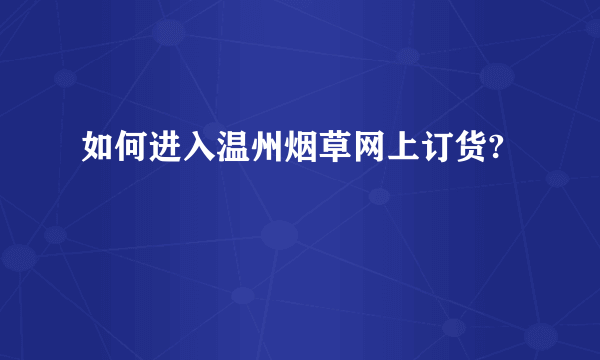 如何进入温州烟草网上订货?