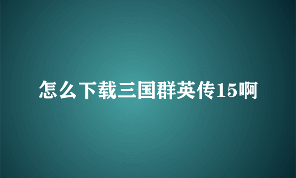 怎么下载三国群英传15啊