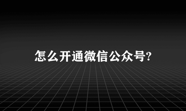 怎么开通微信公众号?