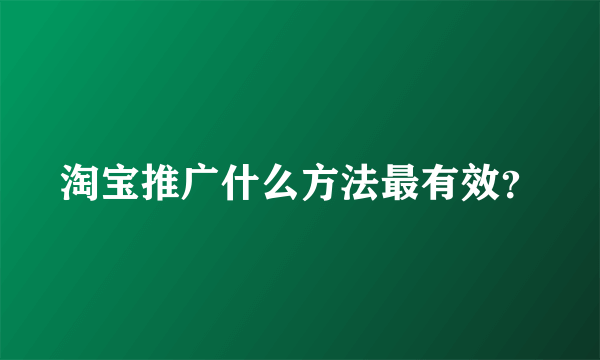 淘宝推广什么方法最有效？