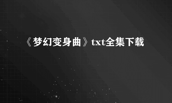 《梦幻变身曲》txt全集下载