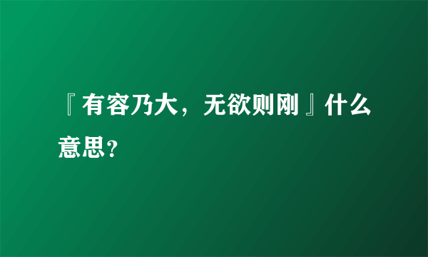 『有容乃大，无欲则刚』什么意思？