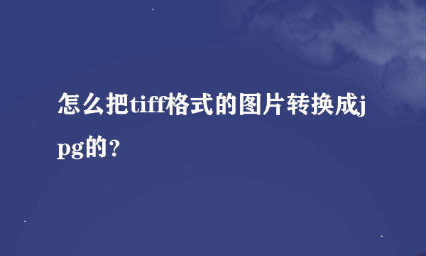 怎么把tiff格式的图片转换成jpg的？