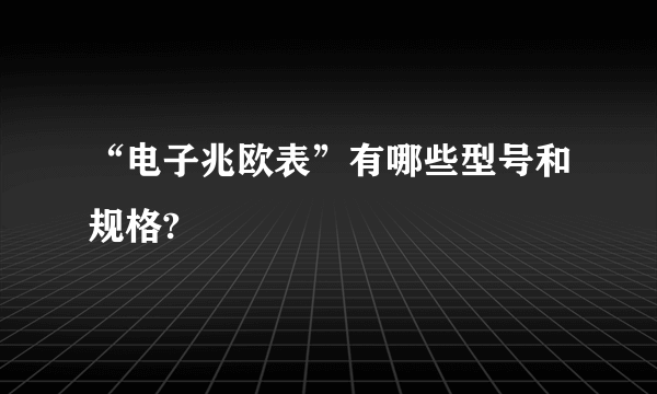 “电子兆欧表”有哪些型号和规格?