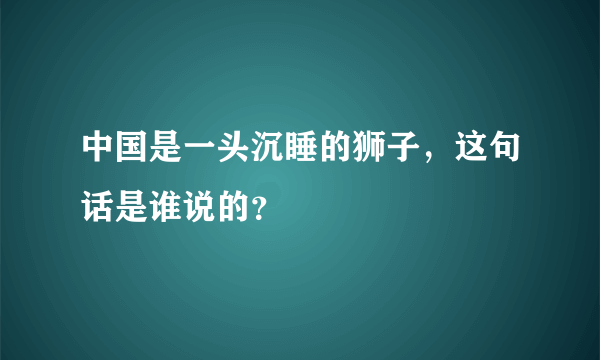 中国是一头沉睡的狮子，这句话是谁说的？