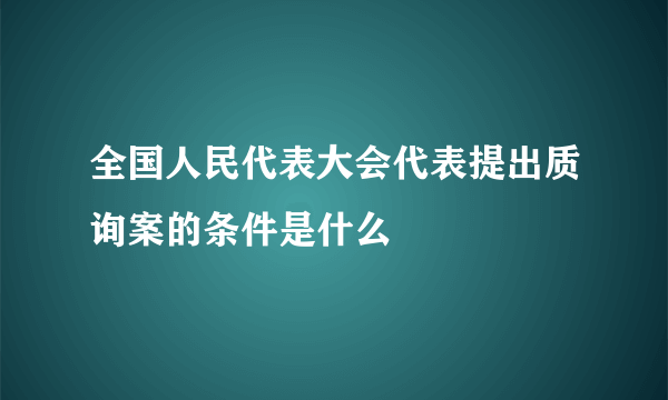 全国人民代表大会代表提出质询案的条件是什么