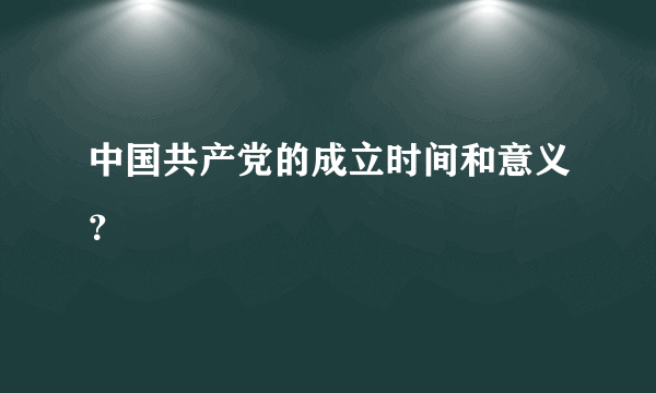 中国共产党的成立时间和意义？