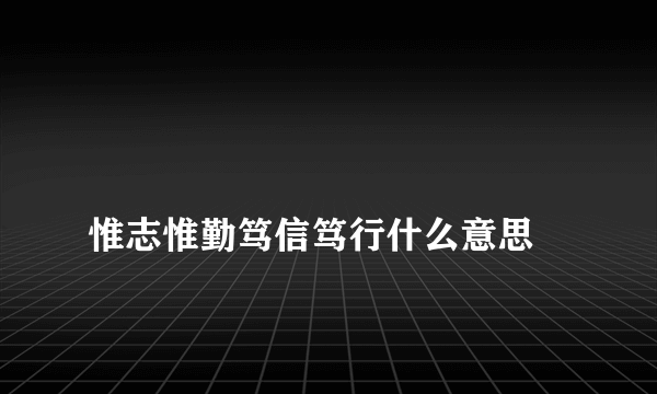 
惟志惟勤笃信笃行什么意思
