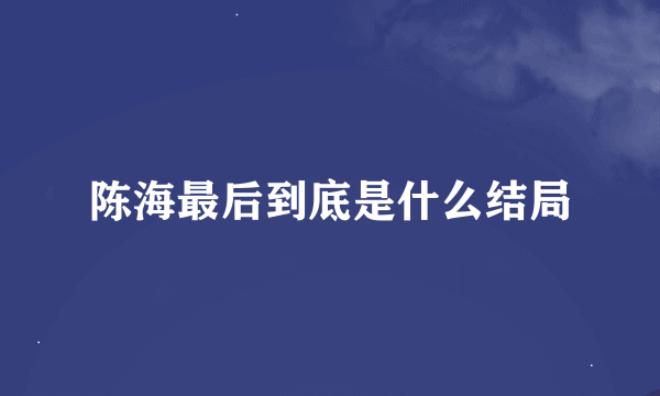 陈海最后到底是什么结局