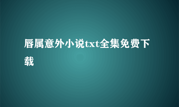 唇属意外小说txt全集免费下载