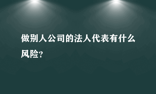 做别人公司的法人代表有什么风险？