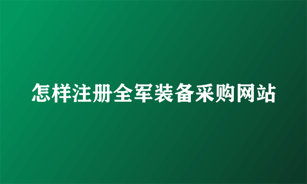 怎样注册全军装备采购网站