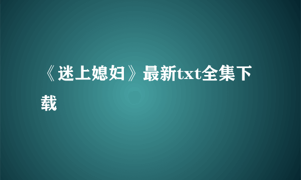 《迷上媳妇》最新txt全集下载