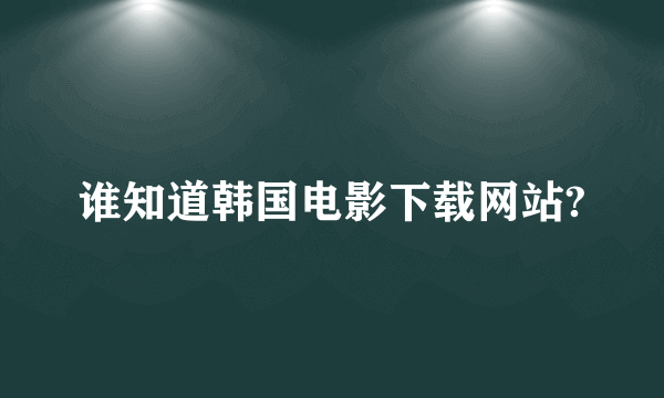 谁知道韩国电影下载网站?