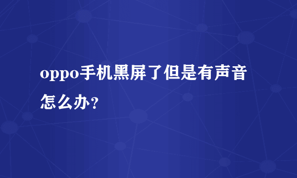 oppo手机黑屏了但是有声音怎么办？