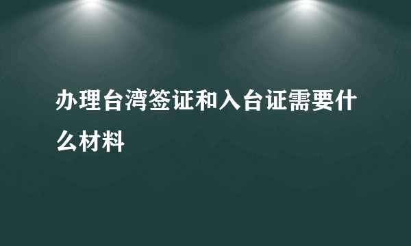 办理台湾签证和入台证需要什么材料