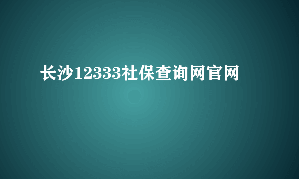 长沙12333社保查询网官网