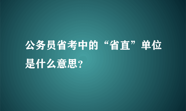 公务员省考中的“省直”单位是什么意思？