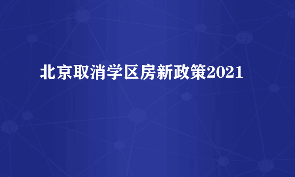 北京取消学区房新政策2021