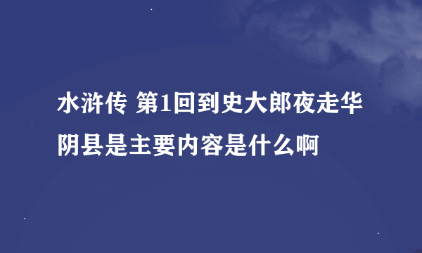 水浒传 第1回到史大郎夜走华阴县是主要内容是什么啊