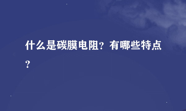 什么是碳膜电阻？有哪些特点？