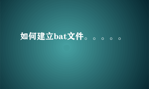 如何建立bat文件。。。。。