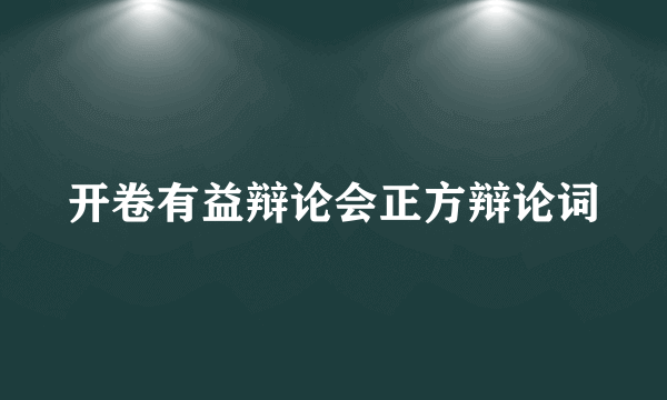 开卷有益辩论会正方辩论词