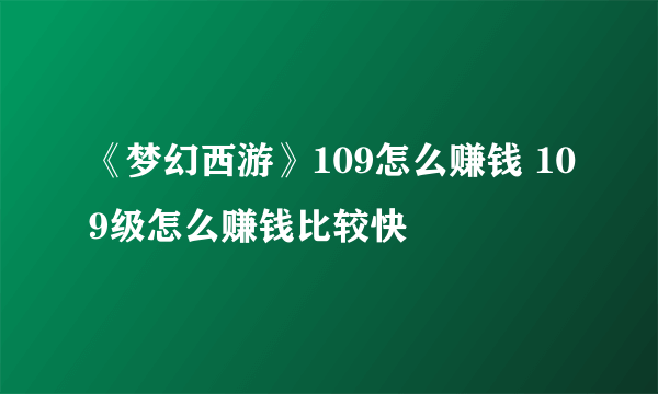 《梦幻西游》109怎么赚钱 109级怎么赚钱比较快